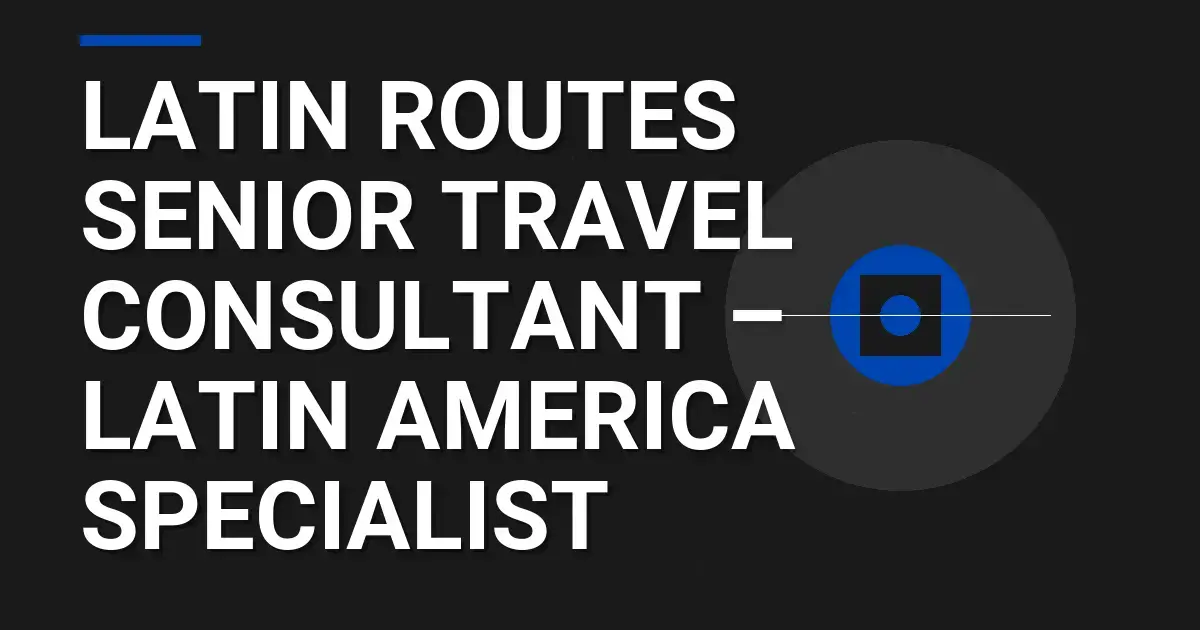 Latin Routes Senior Travel Consultant – Latin America Specialist