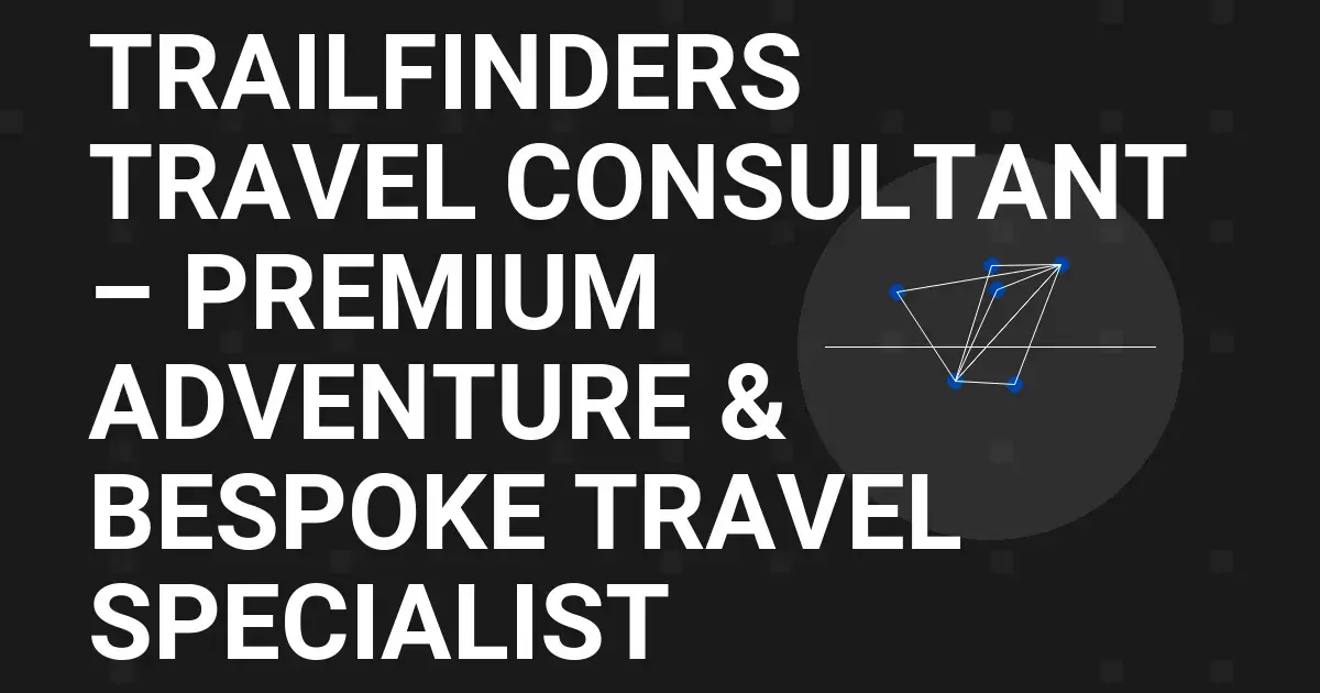 Trailfinders Travel Consultant – Premium Adventure & Bespoke Travel Specialist
